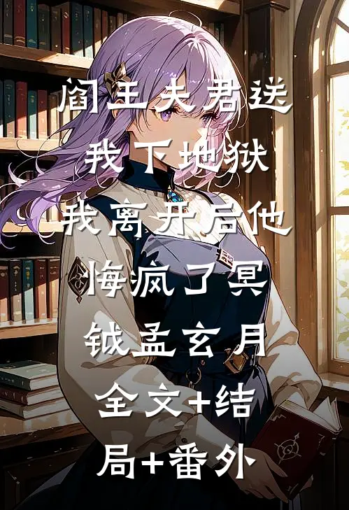 阎王夫君送我下地狱，我离开后他悔疯了冥钺孟玄月:全文+结局+番外