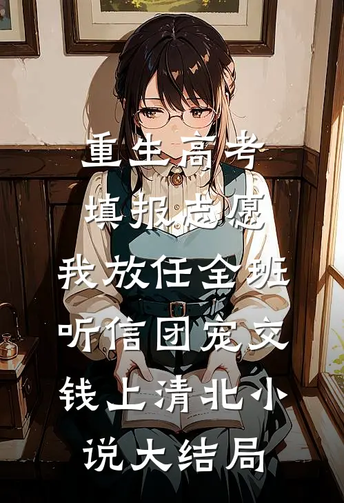 重生高考填报志愿，我放任全班听信团宠交钱上清北小说大结局