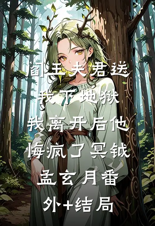 阎王夫君送我下地狱，我离开后他悔疯了冥钺孟玄月(番外)+(结局)