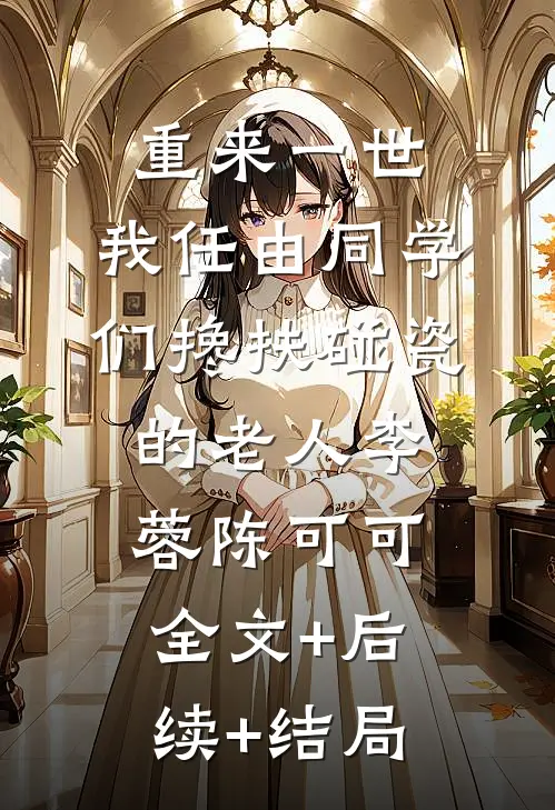 重来一世，我任由同学们搀扶碰瓷的老人李蓉陈可可全文+后续+结局