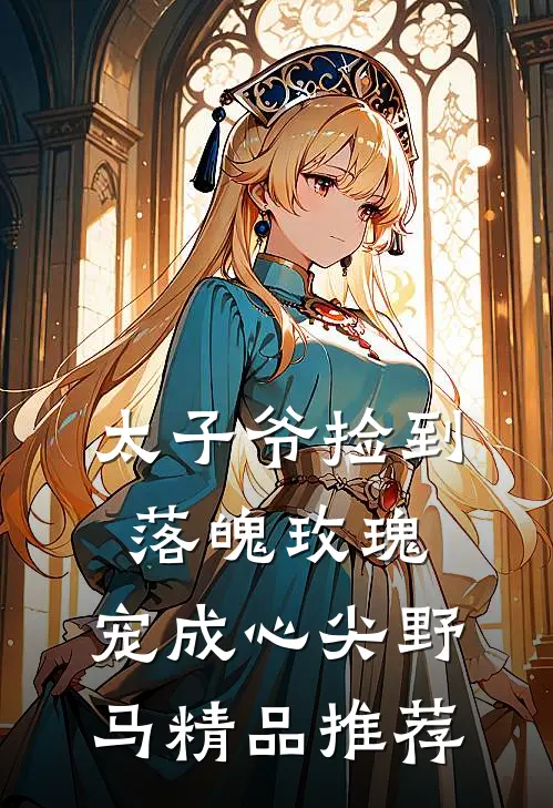 太子爷捡到落魄玫瑰，宠成心尖野马精品推荐
