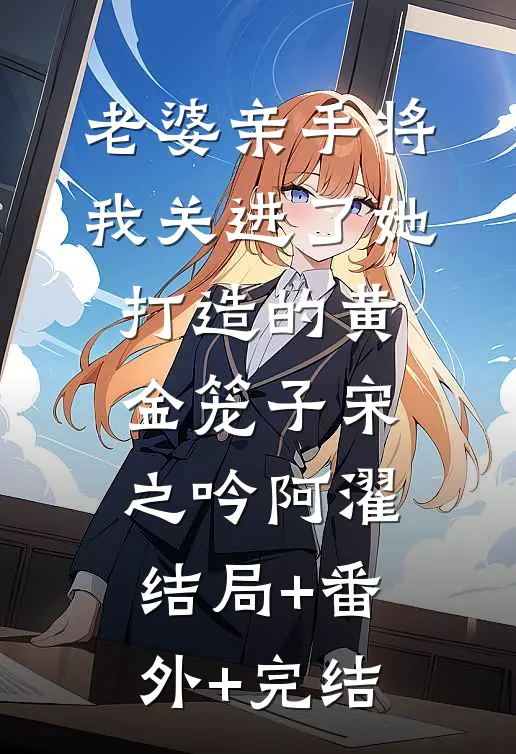 老婆亲手将我关进了她打造的黄金笼子宋之吟阿濯结局+番外+完结