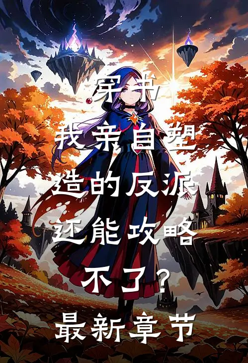 穿书：我亲自塑造的反派，还能攻略不了？最新章节