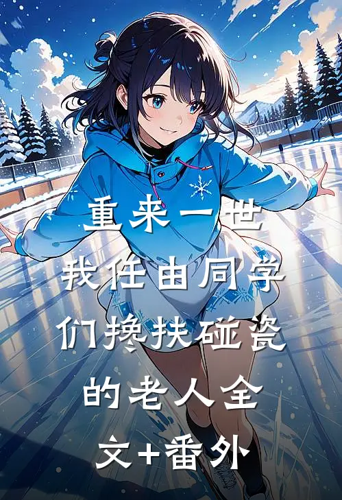 重来一世，我任由同学们搀扶碰瓷的老人全文+番外
