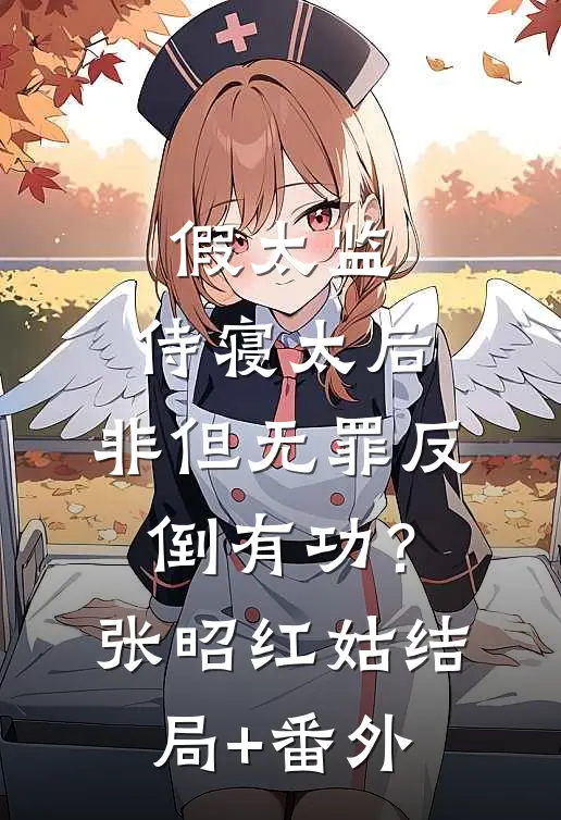 假太监：侍寝太后，非但无罪反倒有功？张昭红姑结局+番外