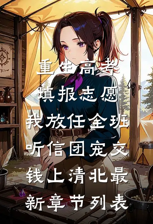 重生高考填报志愿，我放任全班听信团宠交钱上清北最新章节列表