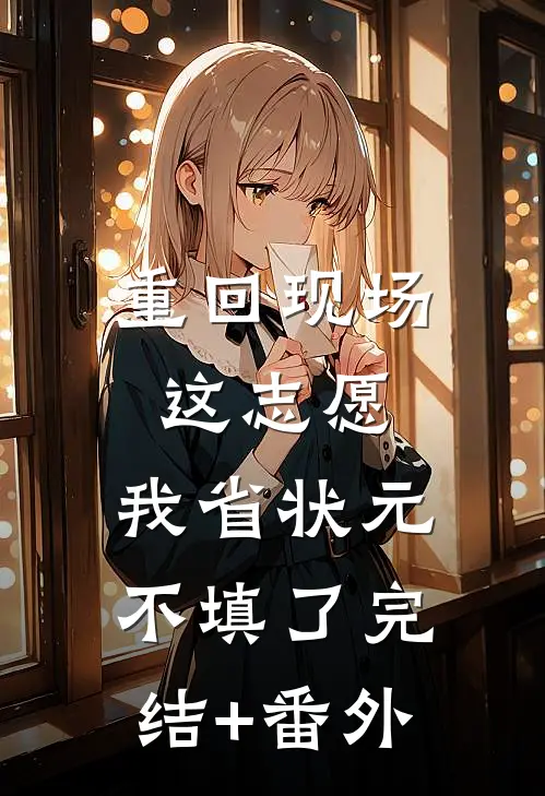重回现场，这志愿，我省状元不填了完结+番外
