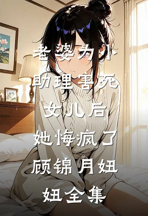 老婆为小助理害死女儿后，她悔疯了顾锦月妞妞全集