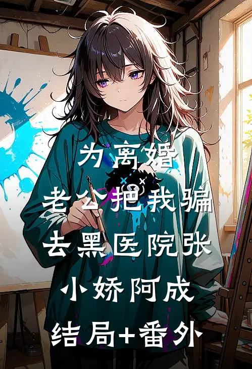 为离婚，老公把我骗去黑医院张小娇阿成:结局+番外