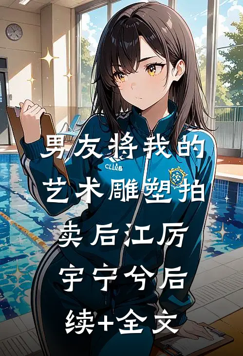 男友将我的艺术雕塑拍卖后江厉宇宁兮后续+全文