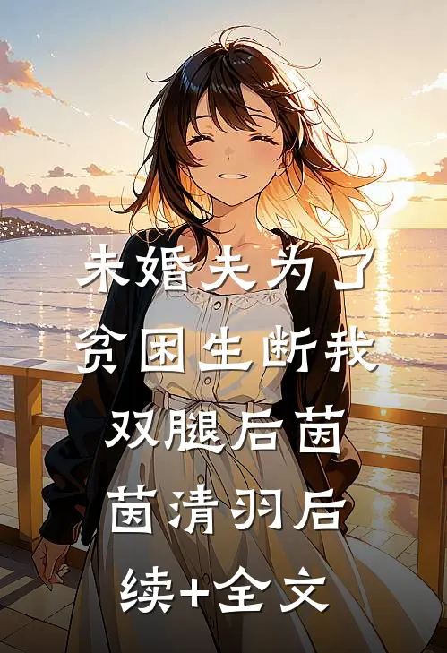 未婚夫为了贫困生断我双腿后茵茵清羽后续+全文
