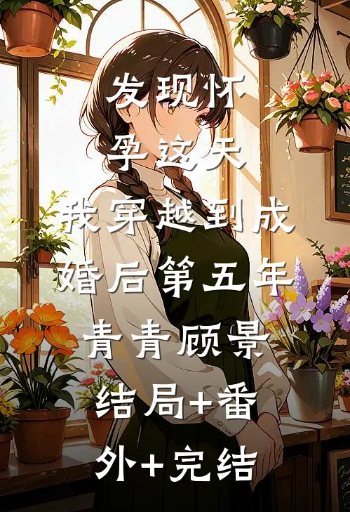 发现怀孕这天，我穿越到成婚后第五年青青顾景结局+番外+完结