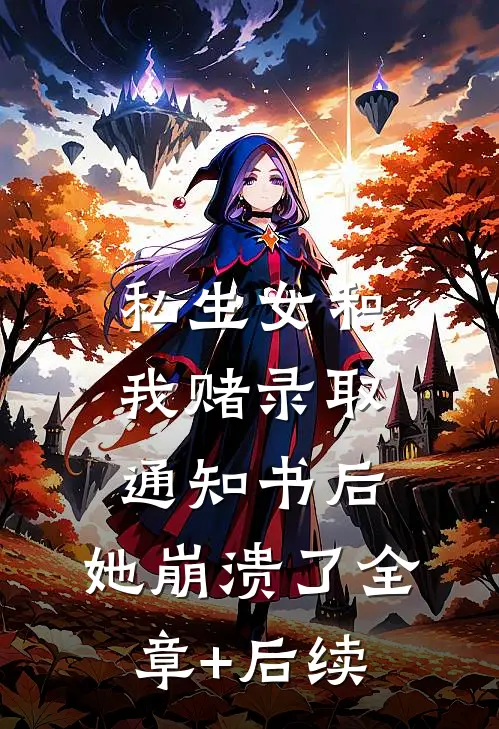 私生女和我赌录取通知书后，她崩溃了全章+后续
