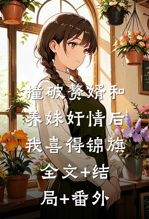 撞破赘婿和养妹奸情后，我喜得锦旗:全文+结局+番外