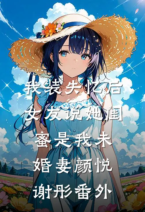 我装失忆后，女友说她闺蜜是我未婚妻颜悦谢彤番外