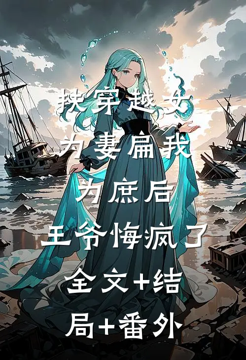 扶穿越女为妻扁我为庶后，王爷悔疯了:全文+结局+番外