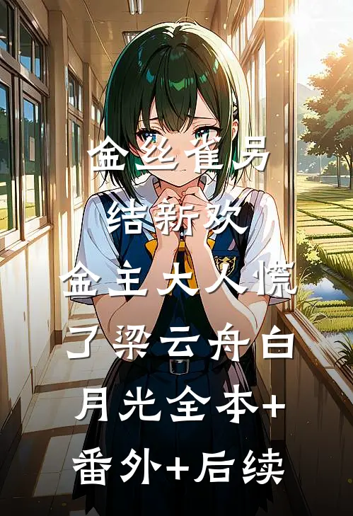 金丝雀另结新欢，金主大人慌了梁云舟白月光全本+番外+后续