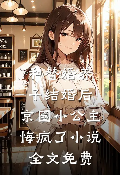 和替婚养子结婚后，京圈小公主悔疯了小说全文免费