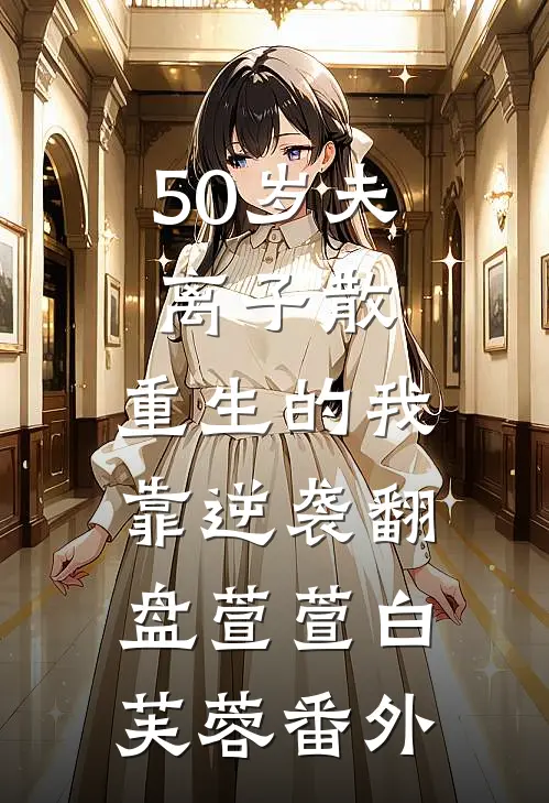 50岁夫离子散，重生的我靠逆袭翻盘萱萱白芙蓉番外