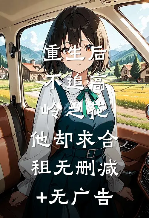 重生后，不追高岭之花，他却求合租无删减+无广告