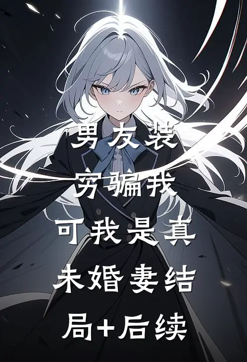 男友装穷骗我，可我是真未婚妻结局+后续