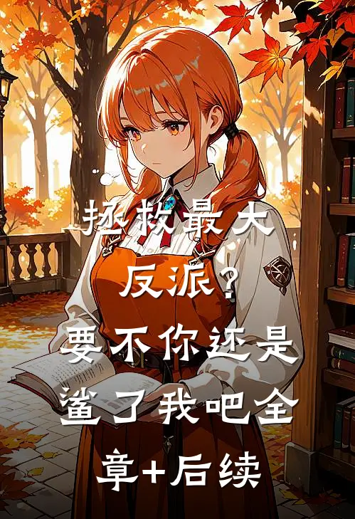 拯救最大反派？要不你还是鲨了我吧:全章+后续