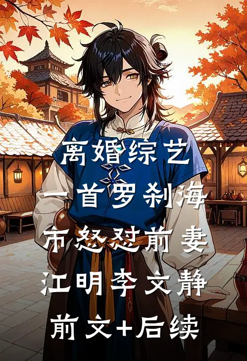 离婚综艺，一首罗刹海市怒怼前妻江明李文静前文+后续