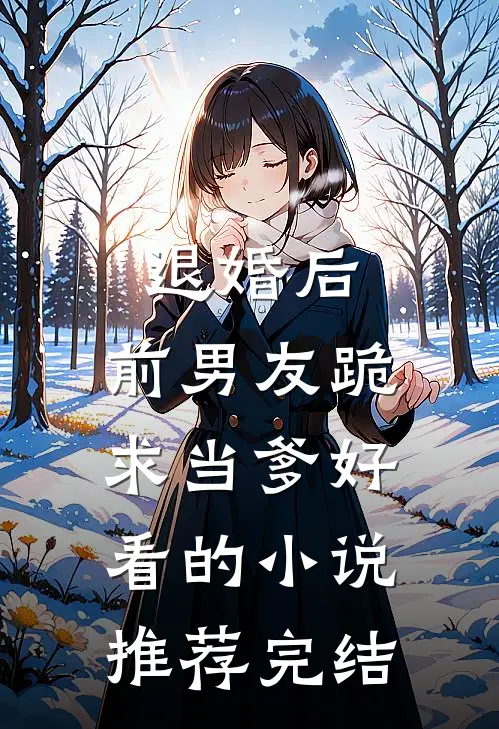 退婚后，前男友跪求当爹好看的小说推荐完结