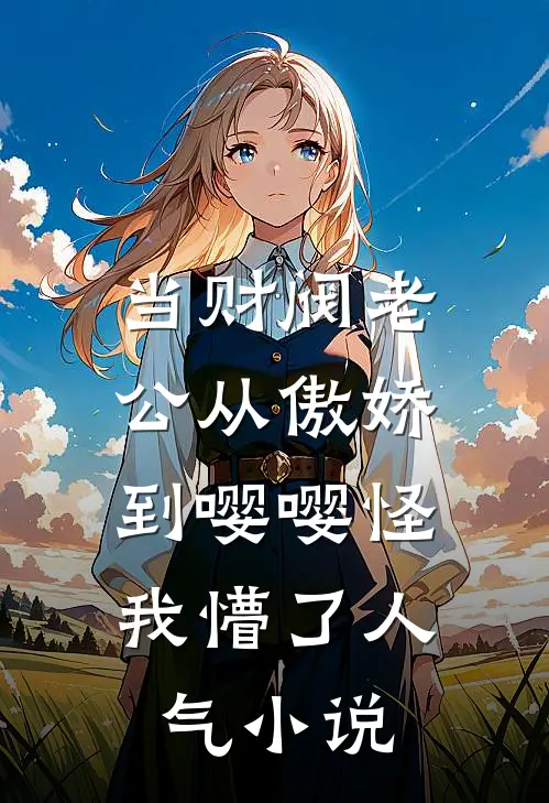 当财阀老公从傲娇到嘤嘤怪，我懵了人气小说
