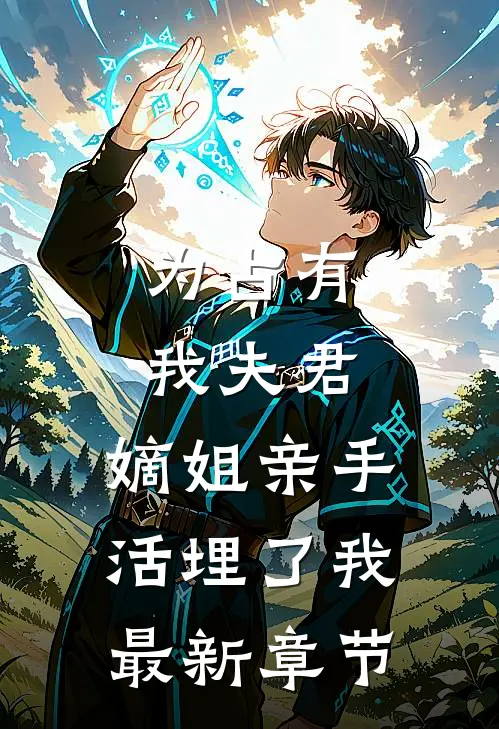 为占有我夫君，嫡姐亲手活埋了我最新章节