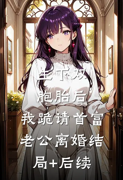 生下双胞胎后，我跪请首富老公离婚结局+后续