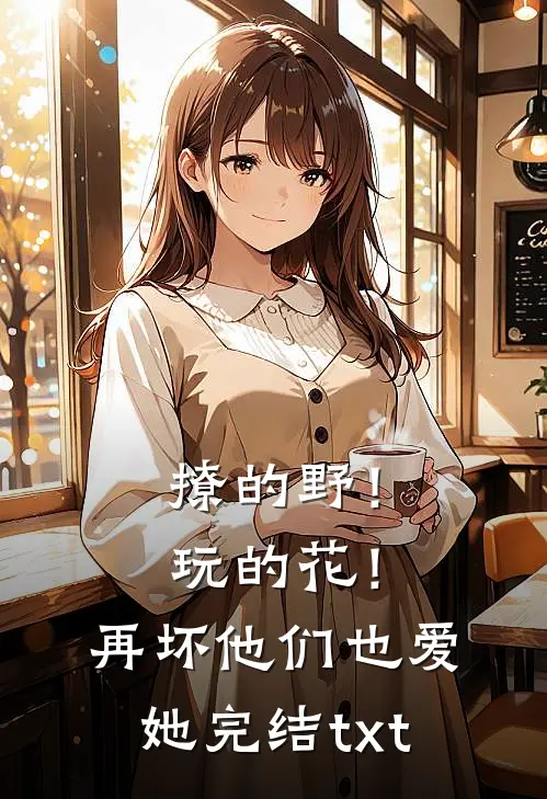撩的野！玩的花！再坏他们也爱她完结txt