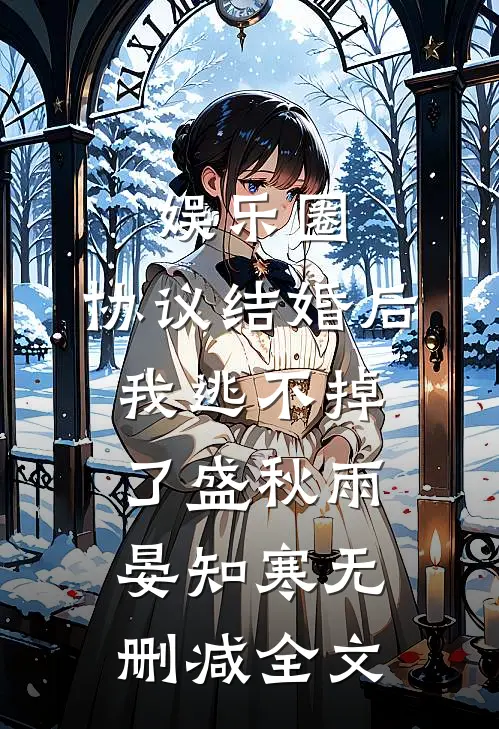 娱乐圈：协议结婚后我逃不掉了盛秋雨晏知寒无删减全文