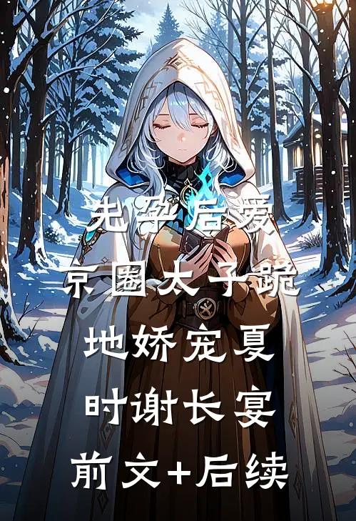 先孕后爱，京圈太子跪地娇宠夏时谢长宴:前文+后续