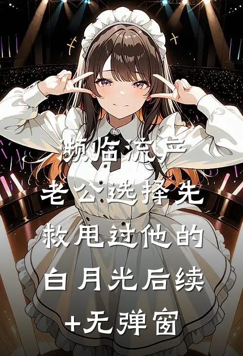 濒临流产，老公选择先救甩过他的白月光后续+无弹窗