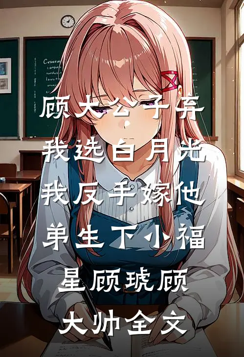 顾大公子弃我选白月光，我反手嫁他弟生下小福星顾琥顾大帅全文