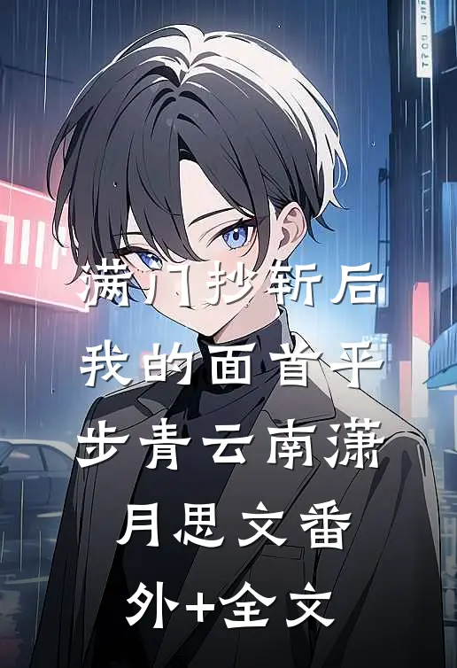 满门抄斩后，我的面首平步青云南潇月思文(番外)+(全文)