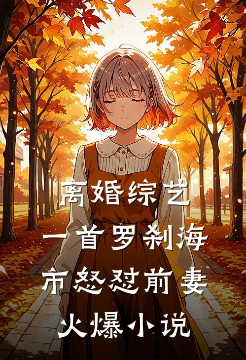 离婚综艺，一首罗刹海市怒怼前妻火爆小说