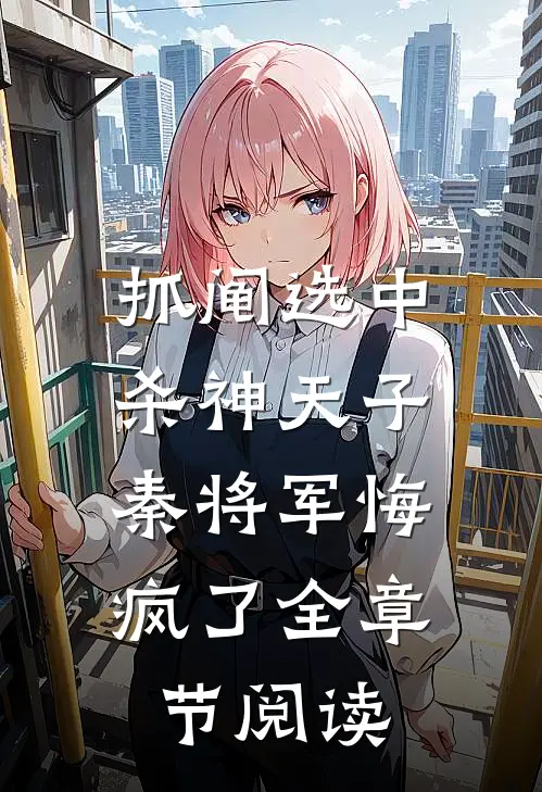 抓阄选中杀神天子，秦将军悔疯了全章节阅读