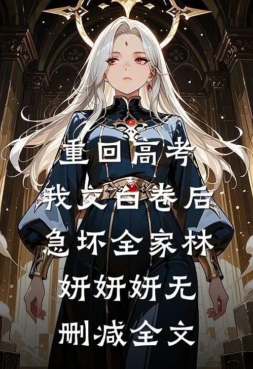 重回高考，我交白卷后急坏全家林妍妍妍无删减全文