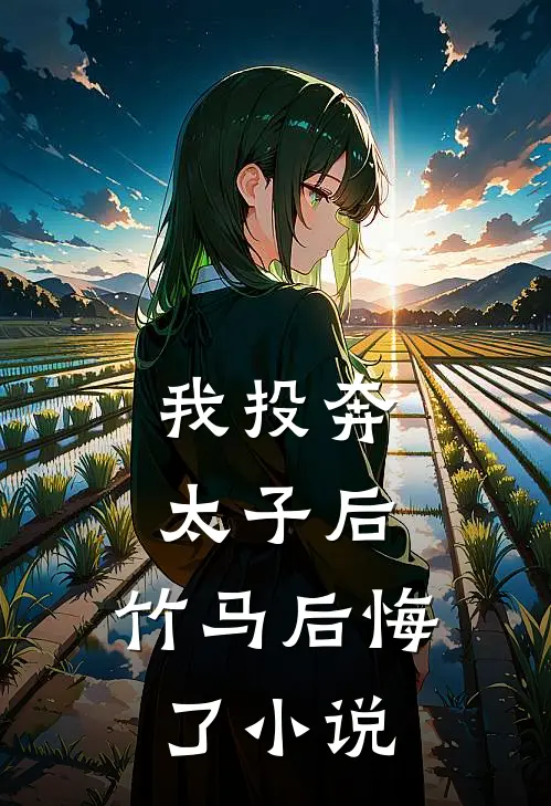 我投奔太子后，竹马后悔了小说