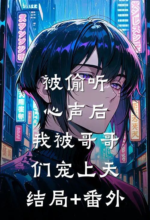 被偷听心声后，我被哥哥们宠上天:结局+番外