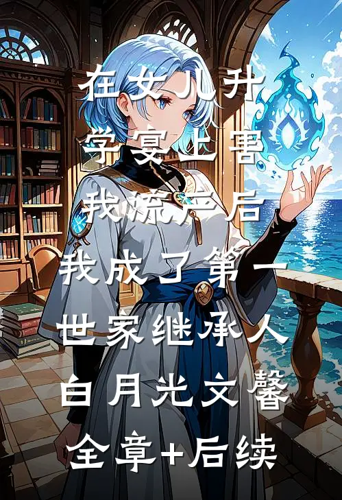 在女儿升学宴上害我流产后，我成了第一世家继承人白月光文馨:全章+后续