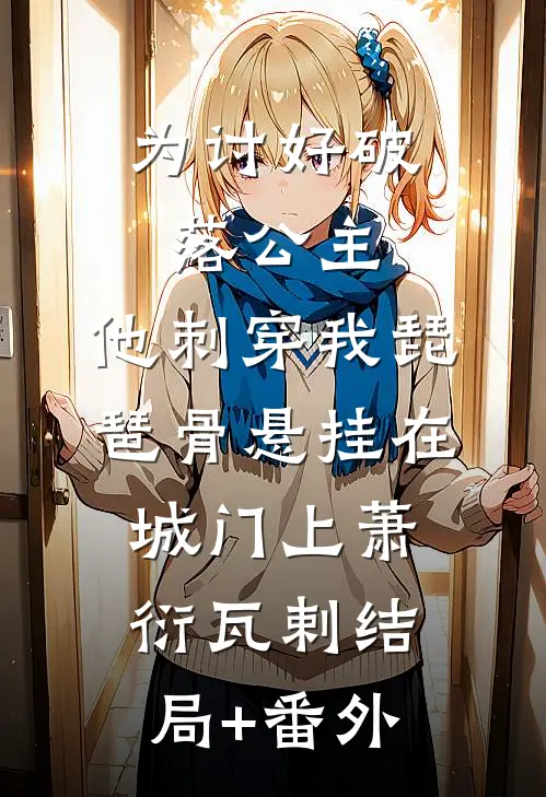 为讨好破落公主，他刺穿我琵琶骨悬挂在城门上萧衍瓦剌结局+番外