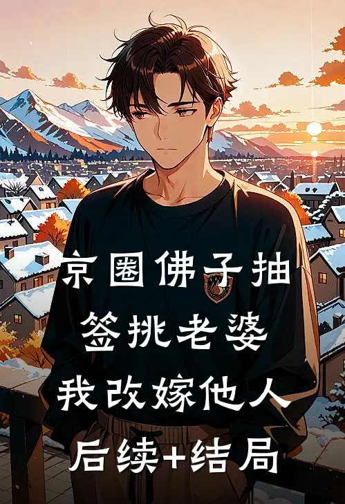 京圈佛子抽签挑老婆，我改嫁他人后续+结局