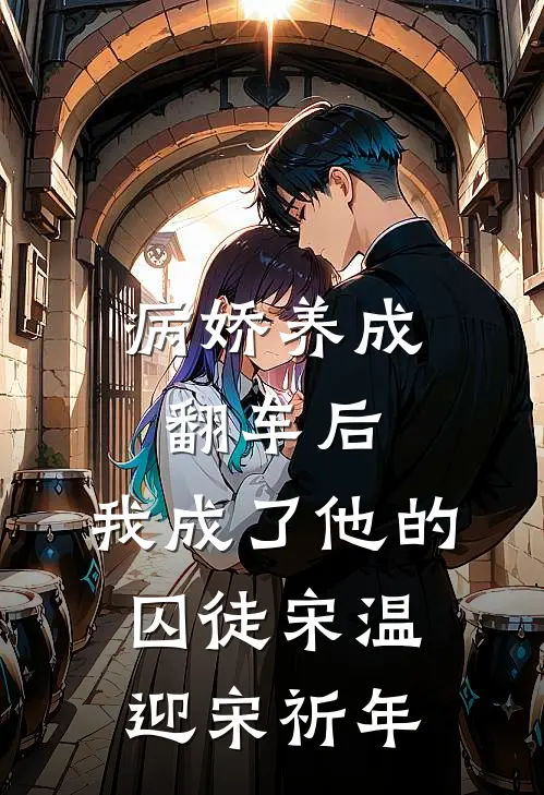 病娇养成翻车后，我成了他的囚徒宋温迎宋祈年
