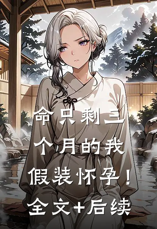 命只剩三个月的我，假装怀孕！全文+后续
