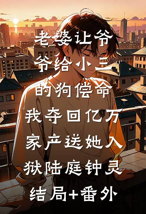 老婆让爷爷给小三的狗偿命，我夺回亿万家产送她入狱陆庭钟灵:结局+番外