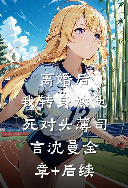 离婚后，我转身嫁他死对头薄司言沈曼全章+后续