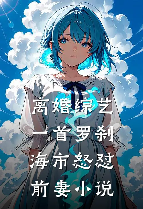 离婚综艺，一首罗刹海市怒怼前妻小说